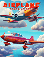 Airplane Coloring Book: Create and Color 55 Plus Illustrations, Aircrafts, Biplanes, Bomber Planes, Fighter Jet, Seaplanes & More, Great for All Ages