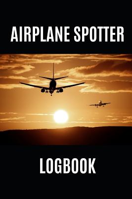 Airplane Spotter Logbook: Log and Record Various Aeroplanes You Have Seen at the Airport, 110 Pages, Format 6x9 - Aviation, Fascination