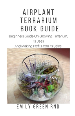 Airplant Terrarium Book Guide: Beginners guide on growing terrarium, its uses and how to make profit from it sales - Green Rnd, Emily