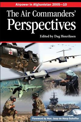 Airpower in Afghanistan 2005-10 The Air Commanders' Perspectives - Henriksen, Dag (Editor), and Scheffer, Jaap de Hoop (Foreword by), and Air University Press