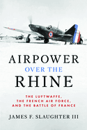 Airpower Over the Rhine: The Luftwaffe, the French Air Force, and the Battle of France