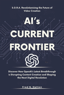 AI's CURRENT FRONTIER: S.O.R.A. Revolutionizing the Future of Video Creation: Discover How OpenAI's Latest Breakthrough is Disrupting Content Creation and Shaping the Next Digital Revolution