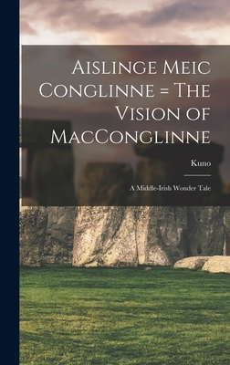 Aislinge Meic Conglinne = The Vision of MacConglinne: A Middle-Irish Wonder Tale - Meyer, Kuno 1858-1919