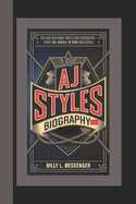 Aj Styles Biography: The Man Who Made Wrestling Phenomenal - From the Indies to WWE Greatness