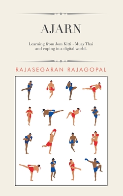 Ajarn: Learning from Jom Kitti - Muay Thai and Coping in a Digital World. - Rajagopal, Rajasegaran