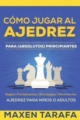 Ajedrez: C?mo Jugar al Ajedrez Para (Absolutos) Principiantes: Ajedrez Para Nios o Adultos - Tarafa, Maxen