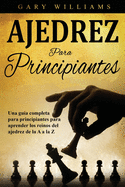 Ajedrez para principiantes: Una gu?a completa para principiantes para aprender los reinos del ajedrez de la A a la Z