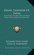 Akbar, Emperor Of India: A Picture Of Life And Customs From The Sixteenth Century