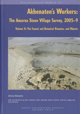 Akhenaten's Workers: The Amarna Stone Village Survey, 2005-9: Volume II: The Faunal and Botanical Remains, and Objects - Stevens, Anna, and Clapham, Alan (Contributions by), and Gerisch, Rainer (Contributions by)