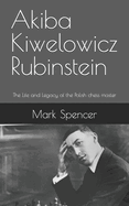 Akiba Kiwelowicz Rubinstein: The Life and Legacy of the Polish chess master