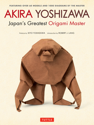 Akira Yoshizawa, Japan's Greatest Origami Master: Featuring Over 60 Models and 1000 Diagrams by the Master - Yoshizawa, Akira, and Lang, Robert J (Introduction by), and Yoshizawa, Kiyo (Preface by)
