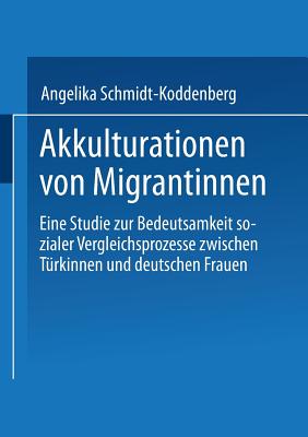 Akkulturation Von Migrantinnen: Eine Studie Zur Bedeutsamkeit Sozialer Vergleichsprozesse Von Turkinnen Und Deutschen Frauen - Schmidt-Koddenberg, Angelika