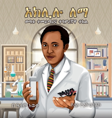 Aklilu Lemma: The Story of a Young Scientist and a Magical Plant - Embiale, Alem Aweke