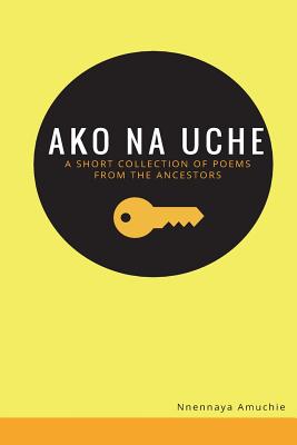 Ako na Uche: A short collection of poems from the ancestors - Amuchie, Nnennaya