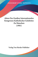 Akten Des Funften Internationalen Kongresses Katholischer Gelehrten Zu Munchen (1901)