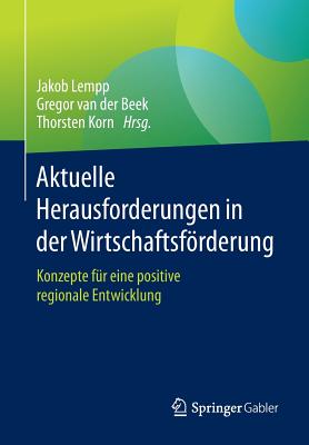 Aktuelle Herausforderungen in Der Wirtschaftsfrderung: Konzepte Fr Eine Positive Regionale Entwicklung - Lempp, Jakob (Editor), and Van Der Beek, Gregor (Editor), and Korn, Thorsten (Editor)