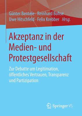 Akzeptanz in Der Medien- Und Protestgesellschaft: Zur Debatte Um Legitimation, ffentliches Vertrauen, Transparenz Und Partizipation - Bentele, Gnter (Editor), and Bohse, Reinhard (Editor), and Hitschfeld, Uwe (Editor)