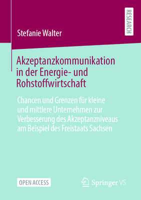 Akzeptanzkommunikation in Der Energie- Und Rohstoffwirtschaft: Chancen Und Grenzen Fr Kleine Und Mittlere Unternehmen Zur Verbesserung Des Akzeptanzniveaus Am Beispiel Des Freistaats Sachsen - Walter, Stefanie