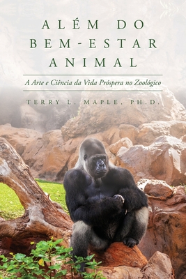 Alm do Bem-Estar Animal: A Arte e Cincia da Vida Prspera no Zoolgico - Maple, Terry L