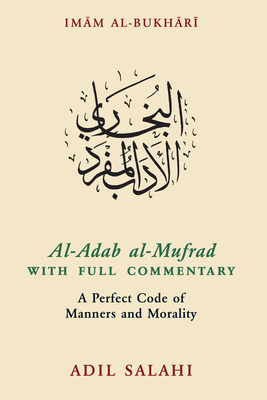 Al-Adab al-Mufrad with Full Commentary: A Perfect Code of Manners and Morality - Bukhari, Imam (Compiled by), and Salahi, Adil (Translated with commentary by)