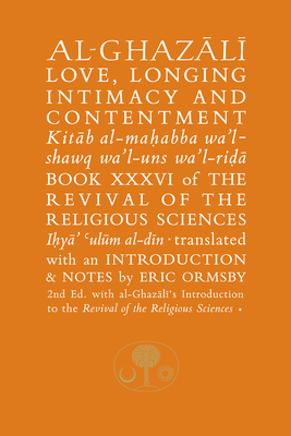 Al-Ghazali on Love, Longing, Intimacy & Contentment: Book XXXVI of the Revival of the Religious Sciences - Al-Ghazali, Abu Hamid, and Orsmby, Eric (Translated by)