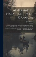 Al-Hamar El Nazarita, Rey de Granada: Leyenda Oriental Dividia En Cinco Libros Titulados: de Los Sueos, de Las Perlas, de Los Alczares, de Los Esp?ritus, Y de Las Nieves. Ilustrada Con Notas Y Seguida de la Vida de Mahoma Y de Apuntes Sobre Su...