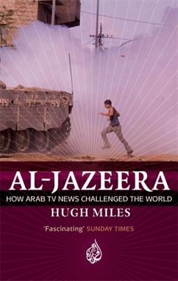 Al Jazeera: How Arab TV News Challenged the World - Miles, Hugh