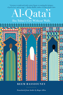 Al-Qata'i: Ibn Tulun's City Without Walls - Bassiouney, Reem, Professor, and Allen, Roger, Professor (Translated by)