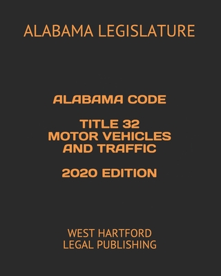 Alabama Code Title 32 Motor Vehicles and Traffic 2020 Edition: West Hartford Legal Publishing - Legal Publishing, West Hartford (Editor), and Legislature, Alabama