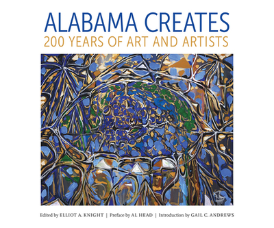 Alabama Creates: 200 Years of Art and Artists - Knight, Elliot A (Contributions by), and Head, Al (Contributions by), and Andrews, Gail C (Contributions by)