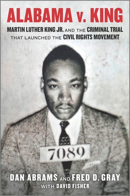 Alabama V. King: Martin Luther King Jr. and the Criminal Trial That Launched the Civil Rights Movement - Abrams, Dan, and Gray, Fred D, and Fisher, David