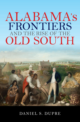 Alabama's Frontiers and the Rise of the Old South - Dupre, Daniel S