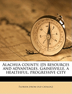 Alachua County; Its Resources and Advantages. Gainesville, a Healthful, Progressive City