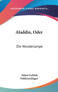 Aladdin, Oder: Die Wunderlampe: Dramatisches Gedicht (1820)
