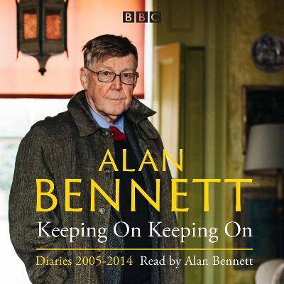 Alan Bennett: Keeping on Keeping on: Diaries 2005-2014 - Bennett, Alan (Read by)