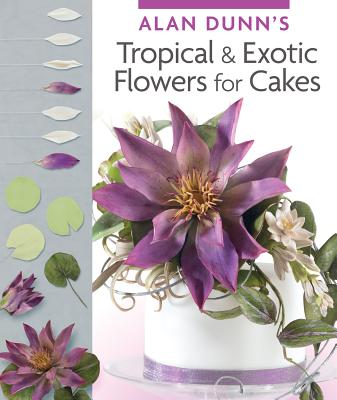 Alan Dunn's Tropical & Exotic Flowers for Cakes - Dunn, Alan
