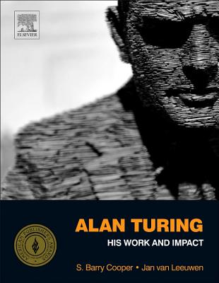 Alan Turing: His Work and Impact - Cooper, S Barry, Professor (Editor), and Van Leeuwen, J (Editor)