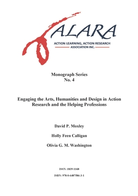 ALARA Monograph 4 Engaging the Arts, Humanities and Design in Action Research and the Helping Professions - Moxley, David, and Calligan, Holly Feen, and Washington, Olivia