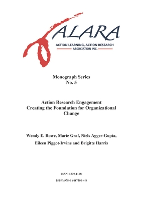 ALARA Monograph 5 Action Research Engagement Creating the Foundation for Organizational Change - Rowe, Wendy, and Graf, Marie, and Agger-Gupta, Niels