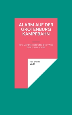 Alarm auf der Grotenburg Kampfbahn: KFC Uerdingen und die Tage des Flutlichts - Wolf, J R Lucas