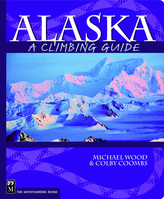 Alaska: A Climbing Guide - Coombs, Colby, and Wood, Michael