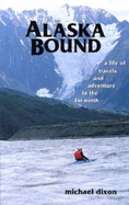 Alaska Bound: A Life of Travels and Adventure in the Far North - Dixon, Michael P