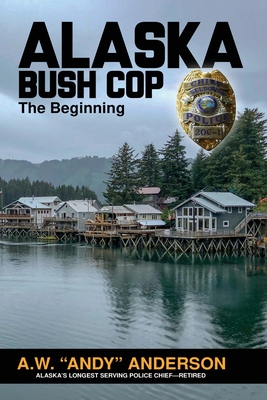 Alaska Bush Cop: The Beginning - Anderson, A W (andy)