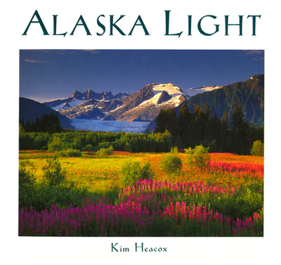 Alaska Light: Ideas and Images from a Northern Land - Heacox, Kim (Photographer)