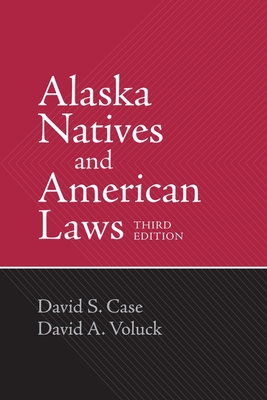 Alaska Natives and American Laws: Third Edition - Case, David S., and Voluck, David A.