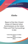 Alaska: Report of the Hon. Vincent Colyer, U.S Special Indian Commissioner, on the Indian Tribes and Their Surroundings in ALA