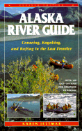 Alaska River Guide: Canoeing, Kayaking, and Rafting in the Last Frontier - Jettmar, Karen