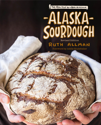 Alaska Sourdough, Revised Edition: The Real Stuff by a Real Alaskan - Allman, Ruth, and Studebaker, Addie (Foreword by)