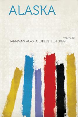 Alaska Volume 12 - (1899), Harriman Alaska Expedition (Creator)