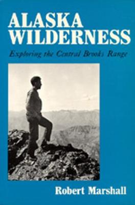 Alaska Wilderness: Exploring the Central Brooks Range, Second Edition - Marshall, Robert, and Marshall, George (Editor), and Leopold, A Starker (Foreword by)